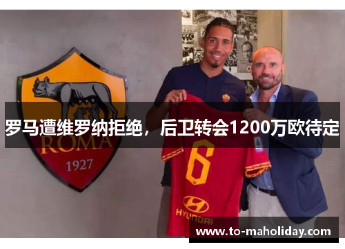 罗马遭维罗纳拒绝，后卫转会1200万欧待定